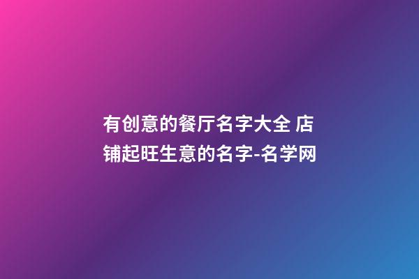 有创意的餐厅名字大全 店铺起旺生意的名字-名学网-第1张-店铺起名-玄机派